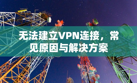 无法建立VPN连接,常见原因与解决方案