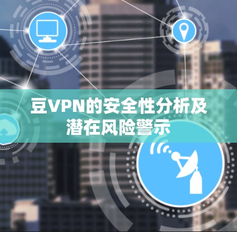 豆VPN的安全性分析及潜在风险警示