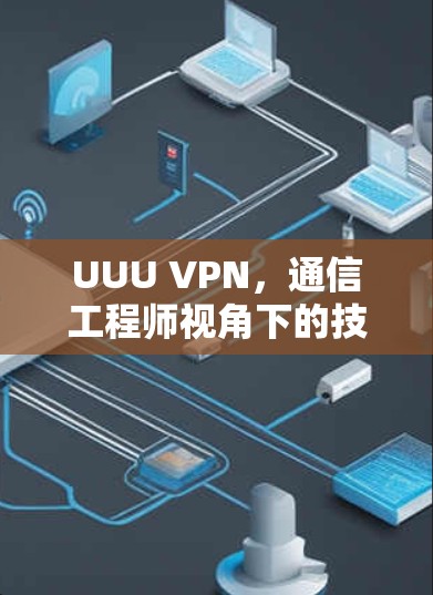 UUU VPN,通信工程师视角下的技术解析与安全评估