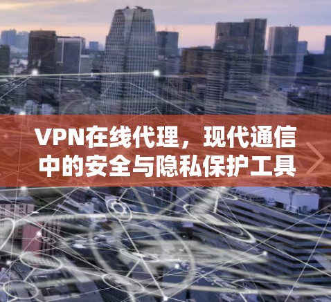 VPN在线代理,现代通信中的安全与隐私保护工具