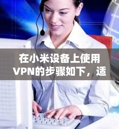 在小米设备上使用VPN的步骤如下,适用于MIUI系统(以Android为例) 在小米设备上使用VPN的步骤如下,适用于MIUI系统(以Android为例)