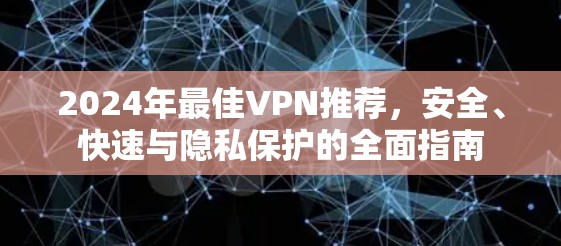 2024年最佳VPN推荐,安全、快速与隐私保护的全面指南