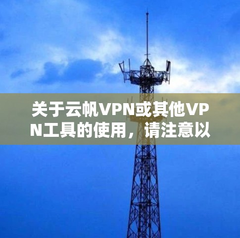 关于云帆VPN或其他VPN工具的使用，请注意以下几点重要信息