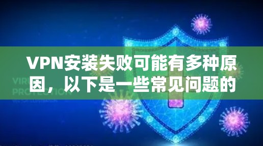 VPN安装失败可能有多种原因，以下是一些常见问题的排查和解决方法，请根据具体情况逐步尝试