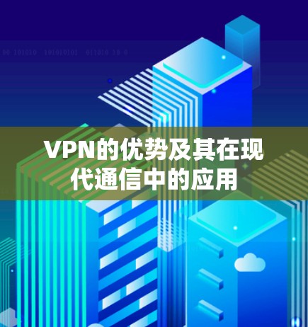VPN的优势及其在现代通信中的应用 VPN的优势及其在现代通信中的应用