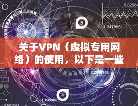 关于VPN（虚拟专用网络）的使用，以下是一些关键信息，供您参考