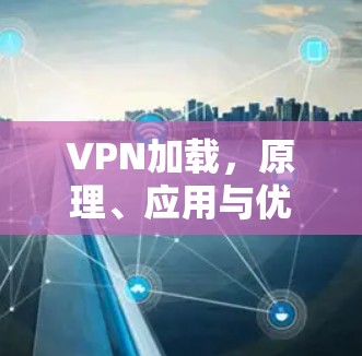 VPN加载,原理、应用与优化策略