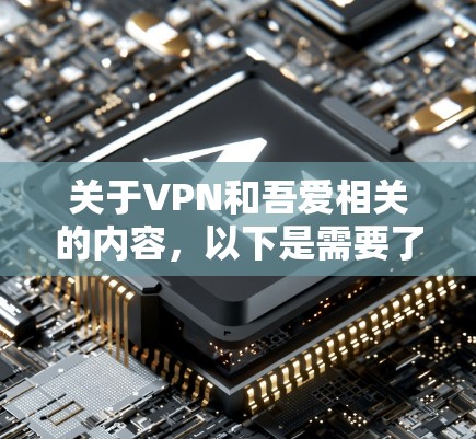 关于VPN和吾爱相关的内容，以下是需要了解的重要信息