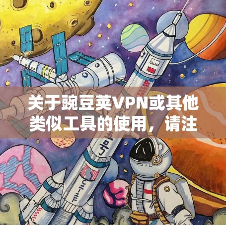 关于豌豆荚VPN或其他类似工具的使用，请注意以下重要信息