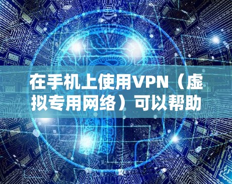 在手机上使用VPN（虚拟专用网络）可以帮助你加密网络流量、访问受限制的内容或保护隐私。以下是详细的使用步骤和注意事项