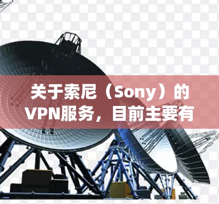 关于索尼(Sony)的VPN服务,目前主要有两种可能的理解方向