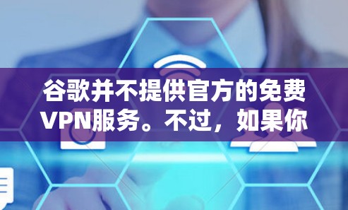 谷歌并不提供官方的免费VPN服务。不过，如果你在寻找可靠的免费VPN选项，可以考虑以下几点