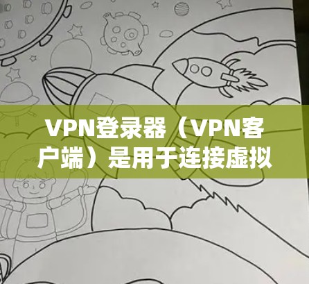 VPN登录器（VPN客户端）是用于连接虚拟专用网络（VPN）的软件工具，它允许用户安全地访问远程网络资源，加密网络流量，或绕过地理限制。以下是关于VPN登录器的关键信息