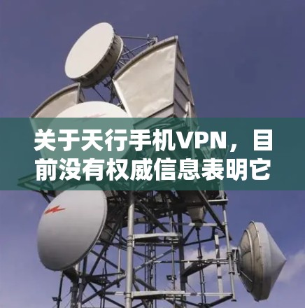 关于天行手机VPN，目前没有权威信息表明它是国内合法备案的VPN服务。在中国，VPN的使用受到严格监管，只有通过相关部门批准的服务商才能提供合法的国际联网服务。以下是你需要了解的关键信息