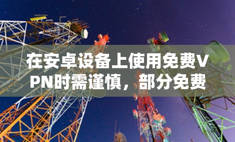 在安卓设备上使用免费VPN时需谨慎，部分免费服务可能存在隐私风险（如数据记录、广告植入等）以下是一些相对可靠的免费VPN选项及注意事项