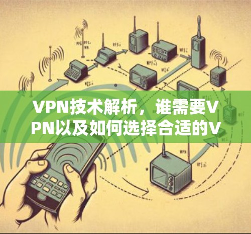 VPN技术解析,谁需要VPN以及如何选择合适的VPN服务