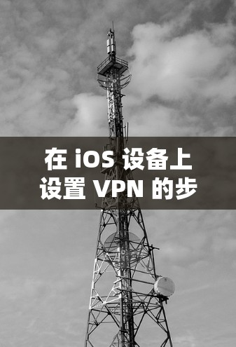 在 iOS 设备上设置 VPN 的步骤如下,适用于 iPhone 和 iPad