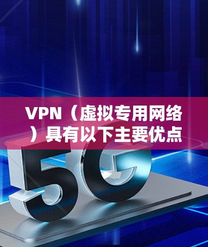VPN(虚拟专用网络)具有以下主要优点,适用于不同场景下的用户需求