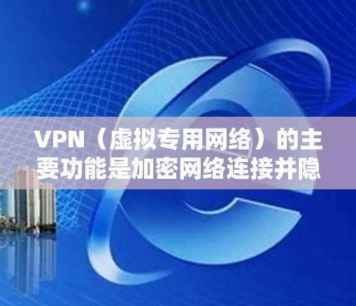 VPN(虚拟专用网络)的主要功能是加密网络连接并隐藏真实IP地址,其用途广泛,但具体使用方式取决于用户需求及所在地区的法律法规。以下是常见用途及注意事项