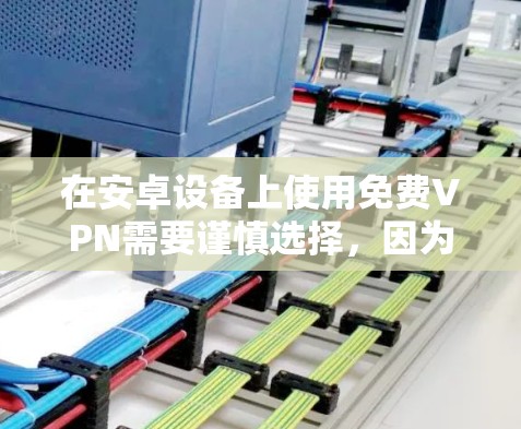 在安卓设备上使用免费VPN需要谨慎选择,因为部分免费服务可能存在隐私风险(如数据记录、广告注入)或速度限制。以下是一些相对可靠的免费VPN选项及注意事项