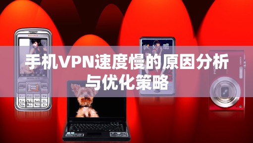 手机VPN速度慢的原因分析与优化策略