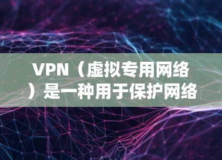VPN（虚拟专用网络）是一种用于保护网络隐私和绕过地理限制的常用工具。以下是关于VPN的常见用途、协议及注意事项的总结