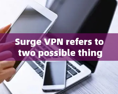Surge VPN refers to two possible things: