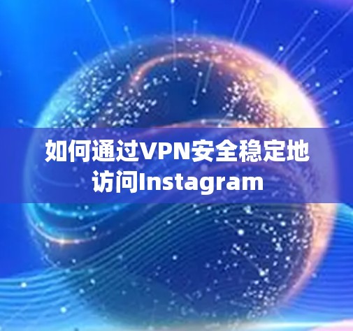 如何通过VPN安全稳定地访问Instagram