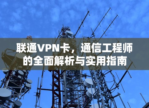 联通VPN卡，通信工程师的全面解析与实用指南