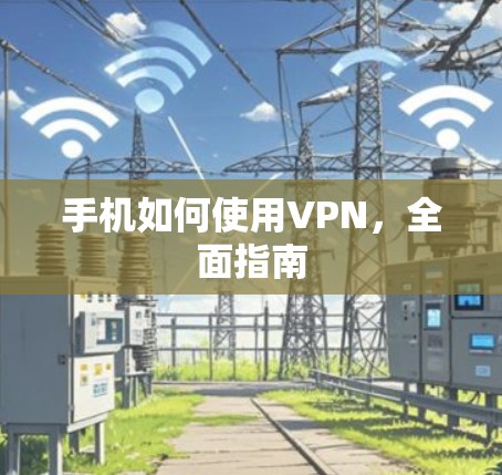 手机如何使用VPN,全面指南