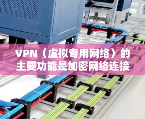 VPN(虚拟专用网络)的主要功能是加密网络连接并隐藏真实IP地址,从而提供更安全、私密的网络访问体验。以下是它的核心用途