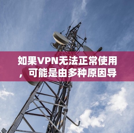 如果VPN无法正常使用，可能是由多种原因导致的。以下是常见问题和解决方法，逐步排查