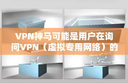 VPN神马可能是用户在询问VPN(虚拟专用网络)的相关信息,以下是关于VPN的详细解答