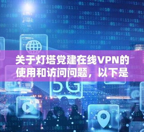 关于灯塔党建在线VPN的使用和访问问题,以下是详细的解答和建议