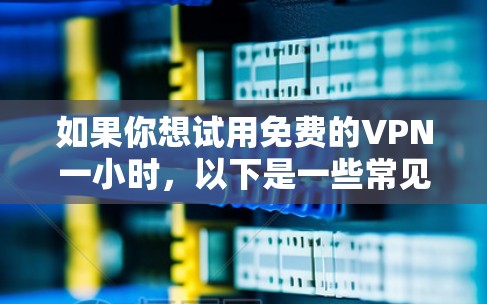 如果你想试用免费的VPN一小时,以下是一些常见的方法和注意事项
