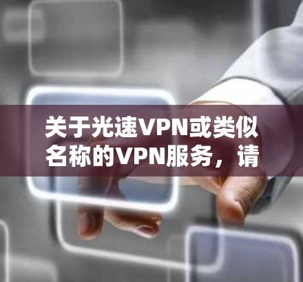 关于光速VPN或类似名称的VPN服务，请注意以下几点重要信息
