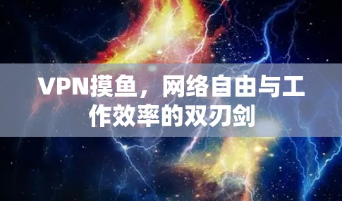 VPN摸鱼,网络自由与工作效率的双刃剑