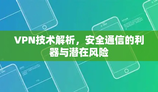 VPN技术解析,安全通信的利器与潜在风险