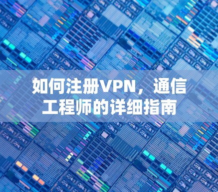 如何注册VPN，通信工程师的详细指南