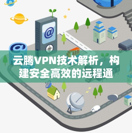 云腾VPN技术解析,构建安全高效的远程通信网络