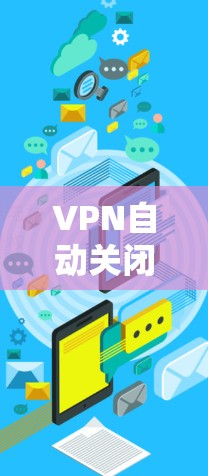 VPN自动关闭可能由多种原因引起，以下是一些常见原因及对应的解决方法，请逐步排查