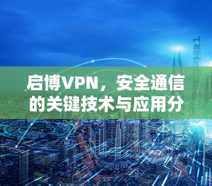 启博VPN，安全通信的关键技术与应用分析