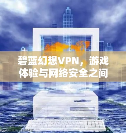 碧蓝幻想VPN，游戏体验与网络安全之间的平衡