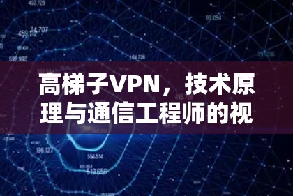 高梯子VPN，技术原理与通信工程师的视角