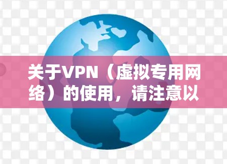 关于VPN（虚拟专用网络）的使用，请注意以下几点重要信息