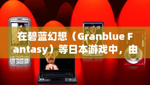 在碧蓝幻想(Granblue Fantasy)等日本游戏中,由于地区限制或网络延迟问题,部分玩家可能需要使用VPN(虚拟专用网络)来优化连接或访问特定内容。以下是相关注意事项和建议