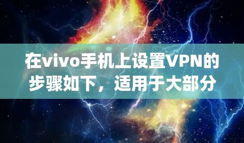在vivo手机上设置VPN的步骤如下,适用于大部分基于Funtouch OS(如vivo X系列、S系列等)或OriginOS系统的机型