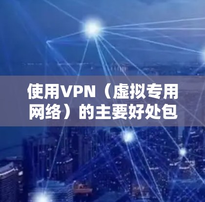 使用VPN(虚拟专用网络)的主要好处包括增强隐私、安全和网络自由,但具体效果取决于VPN的质量和使用场景。以下是详细分析
