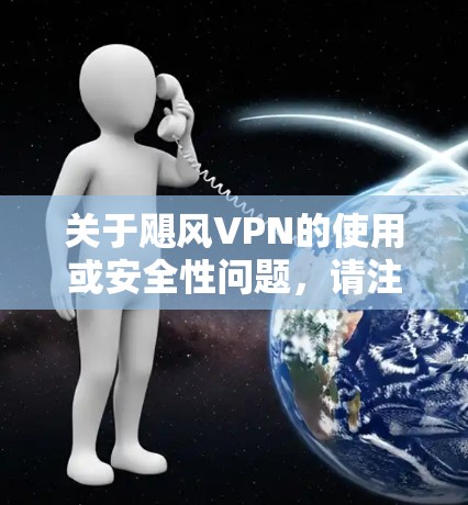 关于飓风VPN的使用或安全性问题，请注意以下几点重要信息