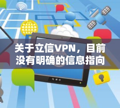 关于立信VPN,目前没有明确的信息指向一个特定的、广为人知的VPN服务。以下是一些可能的情况和相关建议